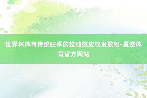 世界杯体育传统旺季的拉动效应权贵放松-星空体育官方网站