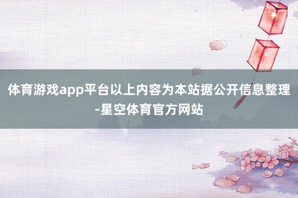 体育游戏app平台以上内容为本站据公开信息整理-星空体育官方网站