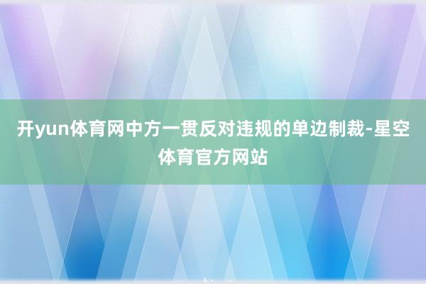 开yun体育网中方一贯反对违规的单边制裁-星空体育官方网站