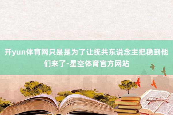 开yun体育网只是是为了让统共东说念主把稳到他们来了-星空体育官方网站